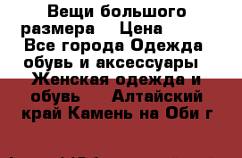 Вещи большого размера  › Цена ­ 200 - Все города Одежда, обувь и аксессуары » Женская одежда и обувь   . Алтайский край,Камень-на-Оби г.